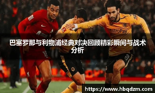 巴塞罗那与利物浦经典对决回顾精彩瞬间与战术分析