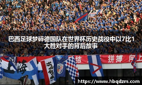 巴西足球梦碎德国队在世界杯历史战役中以7比1大胜对手的背后故事