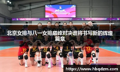 北京女排与八一女排巅峰对决谁将书写新的辉煌篇章