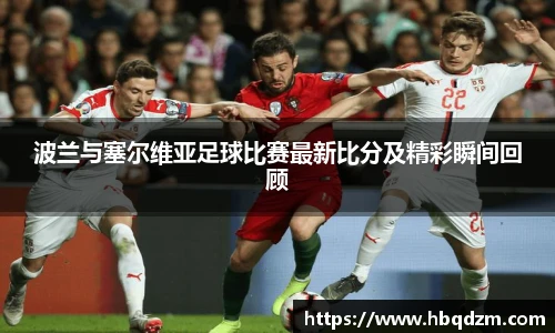 波兰与塞尔维亚足球比赛最新比分及精彩瞬间回顾