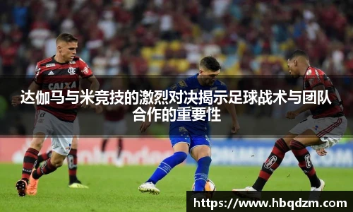 达伽马与米竞技的激烈对决揭示足球战术与团队合作的重要性