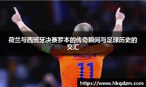 荷兰与西班牙决赛罗本的传奇瞬间与足球历史的交汇