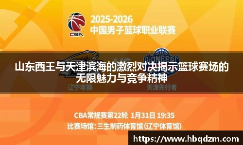 山东西王与天津滨海的激烈对决揭示篮球赛场的无限魅力与竞争精神